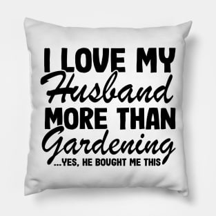 I Love My Husband More Than Gardening Funny Gardener Gift Pillow