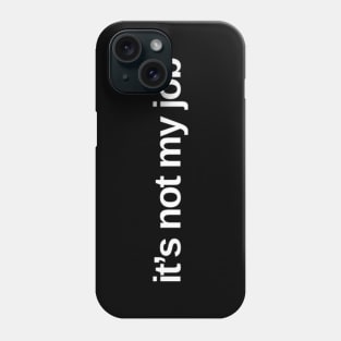 It's Not My Job. Classic Saying. Phone Case