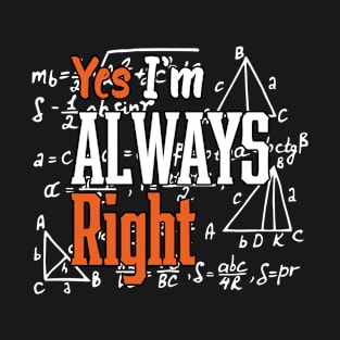 Cool Math Quotes yes i'm always right Funny Math Teacher Joke Men Women T-Shirt