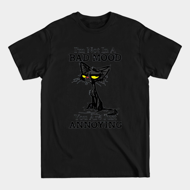 Disover I'm Not In A Bad Mood You Are Just Annoying - Badcatdesigns - T-Shirt