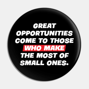 Great opportunities come to those who make the most of small ones. Pin