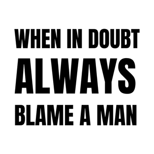 When In Doubt Always Blame A Man T-Shirt