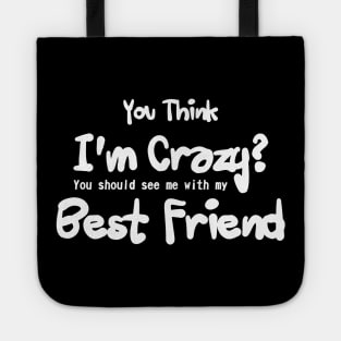 you think i'm crazy ! you should see me with my best friends Tote