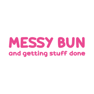 messy bun and getting stuff done T-Shirt