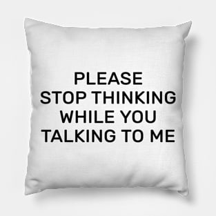 Please stop thinking while you talking to me Pillow