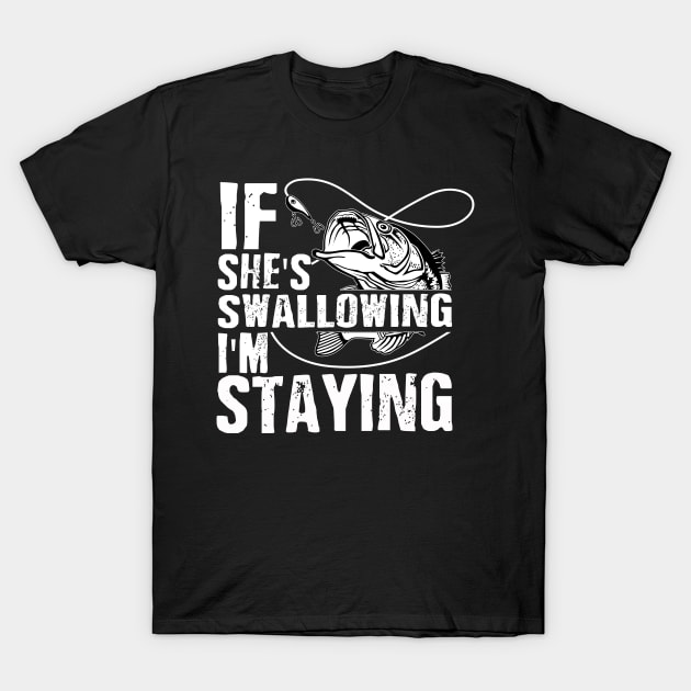 IF SHE'S SWALLOWING I'M STAYING - Fish Swallow - T-Shirt