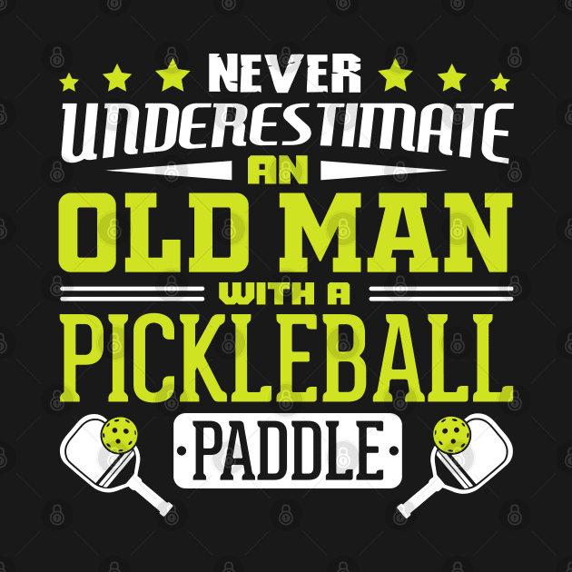 Never Underestimate An Old Man With A Pickleball Paddle by BeepTreasure