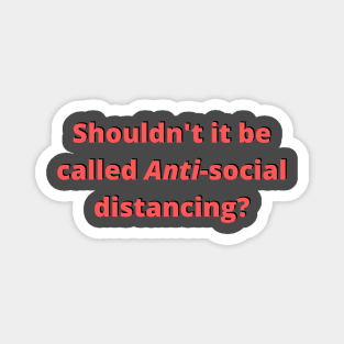 Shouldn't it be called anti social distancing? Magnet