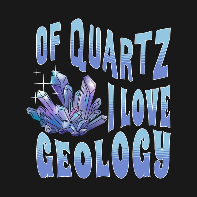 Of Quartz I Love Geology by Teewyld