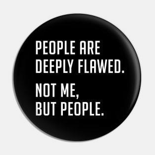 People are deeply flawed. Not me, but people. Pin