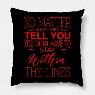 No matter what they tell you you don`t have to stay within the lines Pillow