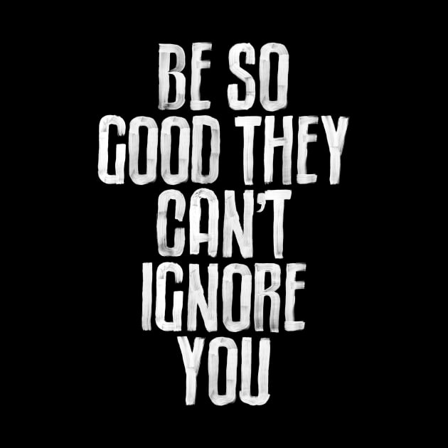 Be So Good They Can't Ignore You in black and white by MotivatedType