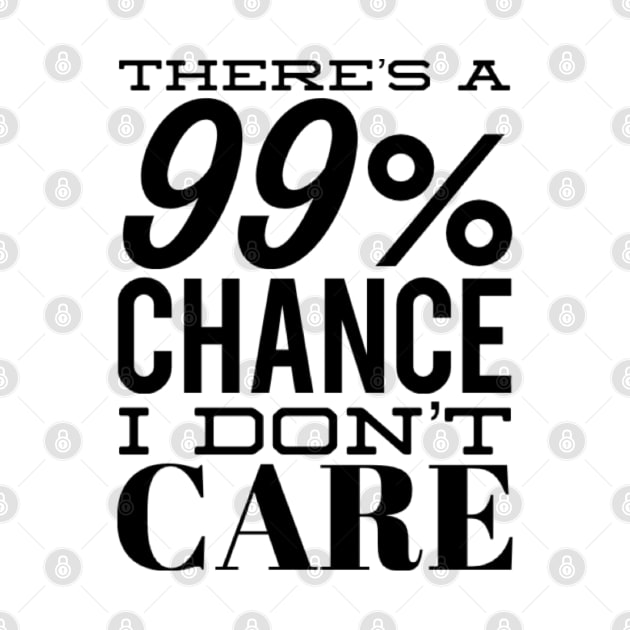 There's A 99% Chance I Don't Care. Funny Sarcastic Quote. by That Cheeky Tee