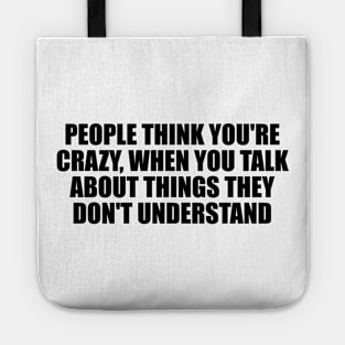 People think you're crazy, when you talk about things they don't understand Tote