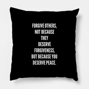 Forgive others not because they deserve forgiveness but because you deserve peace Pillow