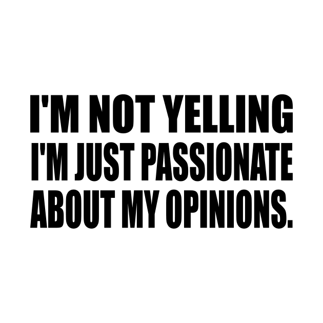 I'm not yelling I'm just passionate about my opinions by It'sMyTime
