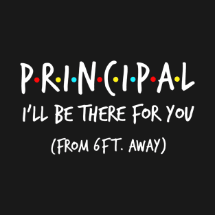 Principal I_ll Be There For You From 6 Feet Away T-Shirt