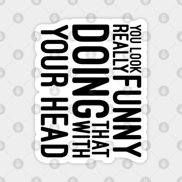 You Look Really Funny Doing That With Your Head - Funny Sayings Magnet by Textee Store