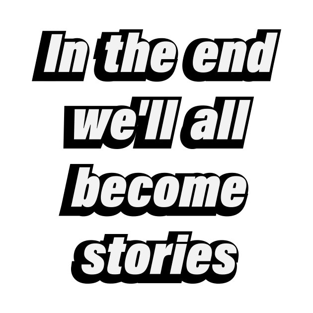 In the end we'll all become stories by BL4CK&WH1TE 