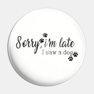 Sorry I am late I saw a dog Pin