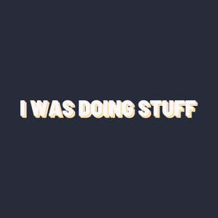 I Was Doing Stuff | Simple Text T-Shirt