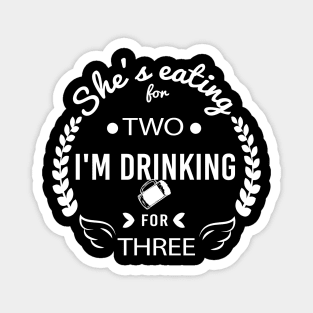 She's Eating for Two I'm Drinking for Three Celebrating Fatherhood, Gift Idea for Dad Hilarious tshirt Magnet