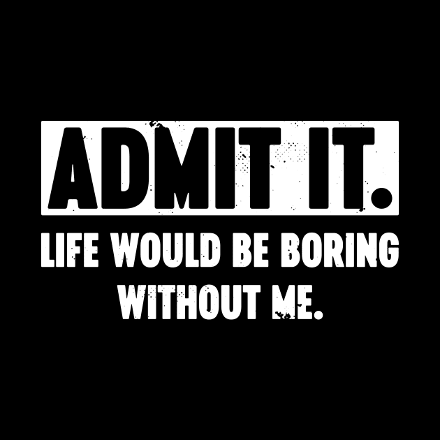 Admit It Life Would Be Boring Without Me Vintage Retro (White) by Luluca Shirts