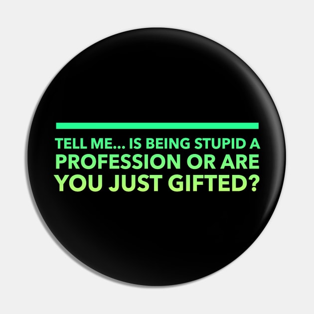 Tell Me.. Is Being Stupid A Profession Or Are you Just Gifted Pin by Lin Watchorn 