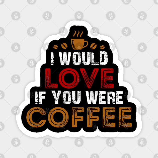 I Would Love If You Were Coffee / Coffee Lovers Magnet by DragonTees