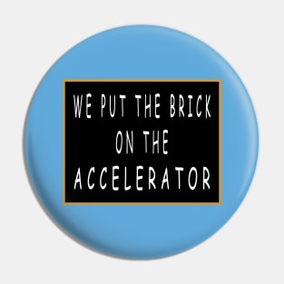 We Put the Brick on the Accelerator Pin