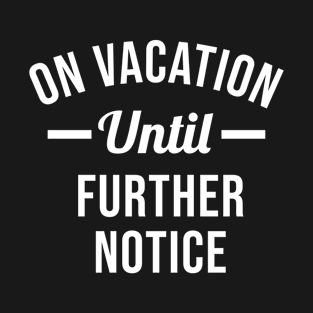 On Vacation Until Further Notice T-Shirt