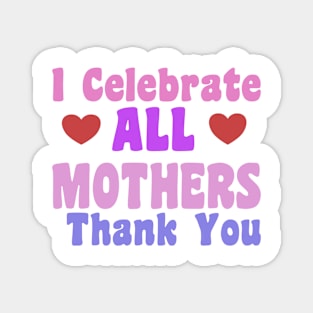 I celebrate ALL Mothers Magnet