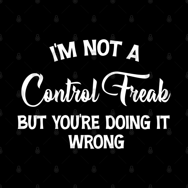 I'm Not A Control Freak But You're Doing It Wrong by chidadesign