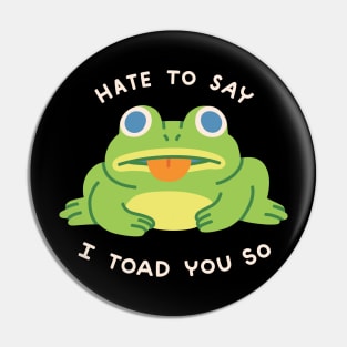 HATE TO SAY I TOAD YOU SO Pin
