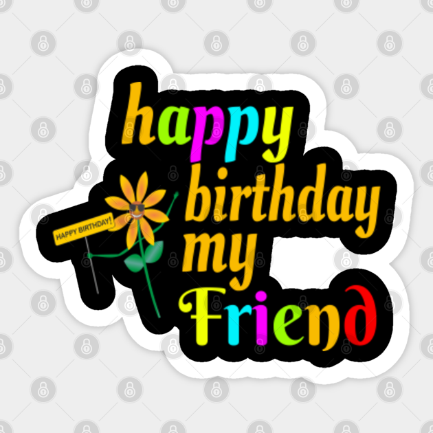Happy Birthday My Friend Happy Birthday My Friend Sticker Teepublic