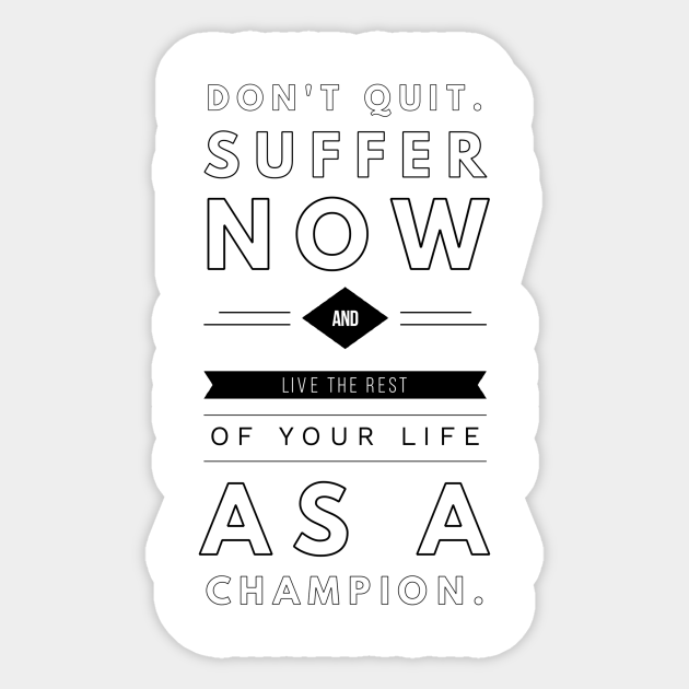 Don T Quit Suffer Now And Live The Rest Of Your Life As A Champion Dont Quit Suffer Now And Live The Rest Sticker Teepublic