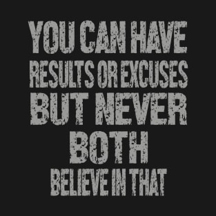 You can have results or excuses but never both believe in that T-Shirt