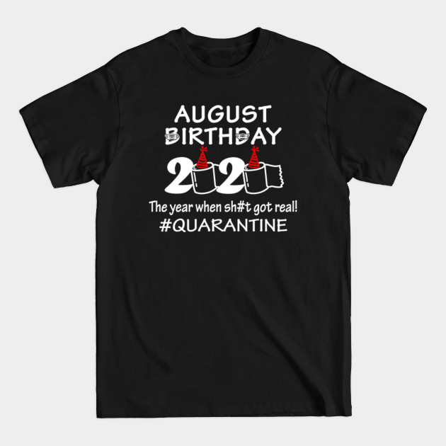 Discover August Birthday 2020 The Year When Sht Got Real Quarantine Design - August Birthday 2020 - T-Shirt