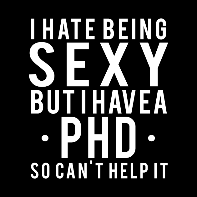 I hate being sexy but I have a Phd, phd graduation gift by RusticVintager