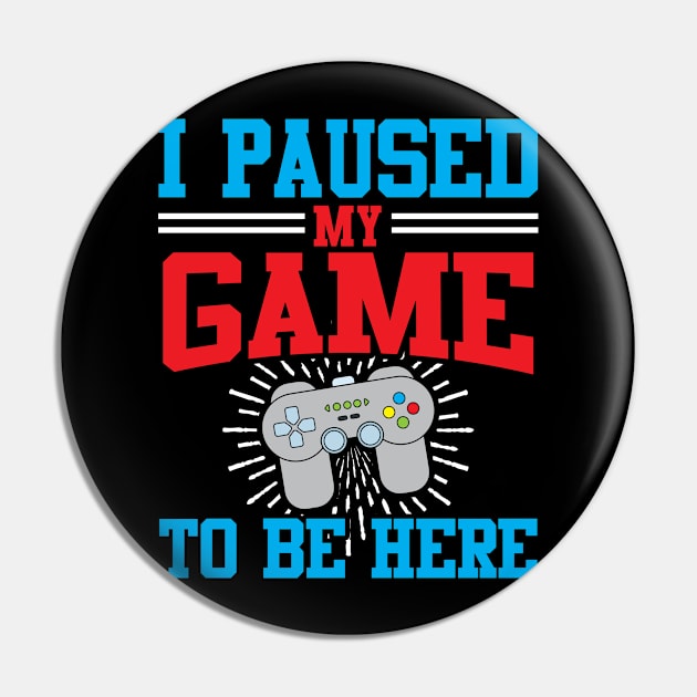 I Paused My Video Game To Be Here Pin by TeeShirt_Expressive