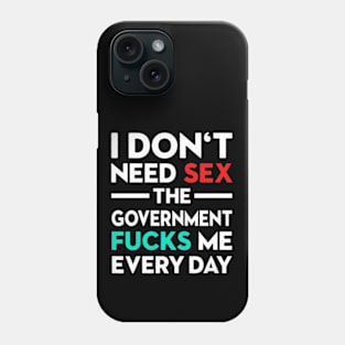 I Don't Need Sex The Government Fucks Me Everyday Phone Case