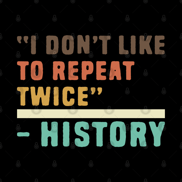 Funny history i don't like to repeat twice by Shirts That Bangs