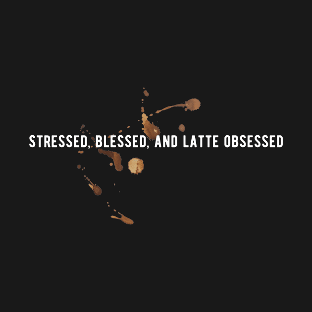 Stressed, blessed and latte obsessed T-shirt by Salsa's Creation