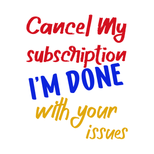 cancel my subscription i'm done with your issues T-Shirt