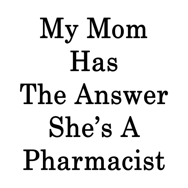 My Mom Has The Answer She's A Pharmacist by supernova23