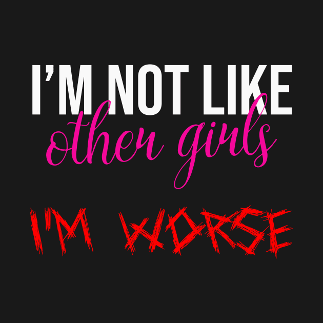 Im Not Like Other Girls Im Worse Funny Gifts For Girlfriend by DysthDESIGN