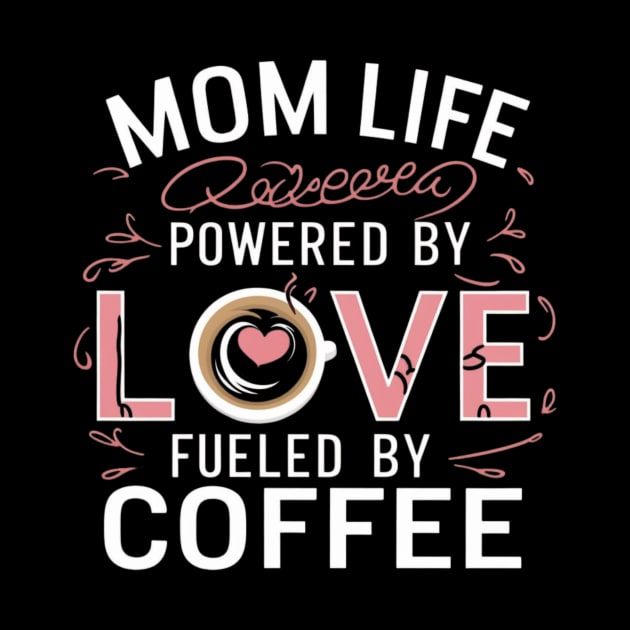 Mom Life Powered By Love, Fueled By Coffee t shirt for coffee-loving moms by Kibria1991