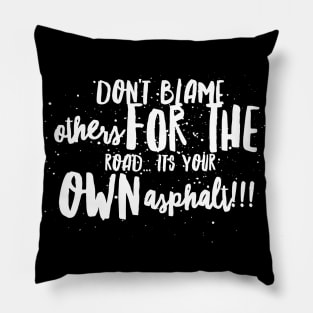 Don't Blame Others for the Road...It's Your Own Asphalt!!! Pillow