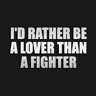 I'd rather be a lover than a fighter T-Shirt