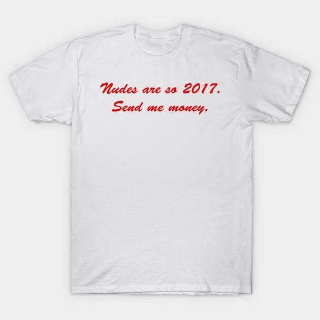 NUDES ARE SO 2017 - Nudes Are So 2017 Send Me Money - T-Shirt